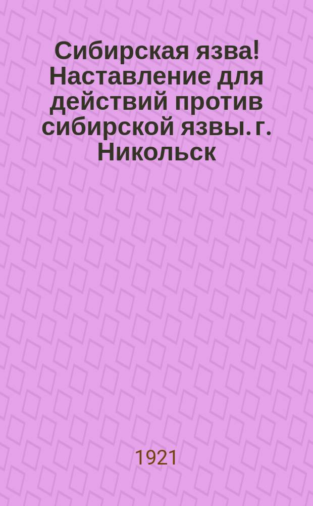 Сибирская язва! Наставление для действий против сибирской язвы. г. Никольск: Сев.-Двин. губ., июля 6 дня 1921 г. : листовка