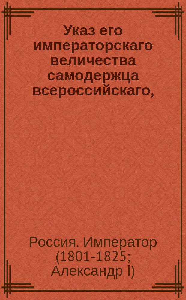 Указ его императорскаго величества самодержца всероссийскаго, : О признании: г. Лессепса генеральным комиссаром купеческих дел Французской республики, г. Руффина унтер-комиссаром в Санкт-Петербурге