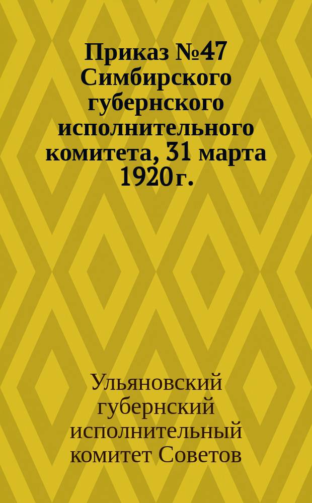 Приказ № 47 Симбирского губернского исполнительного комитета, 31 марта 1920 г.: [О мерах, обеспечивающих проведение посевной кампании : листовка