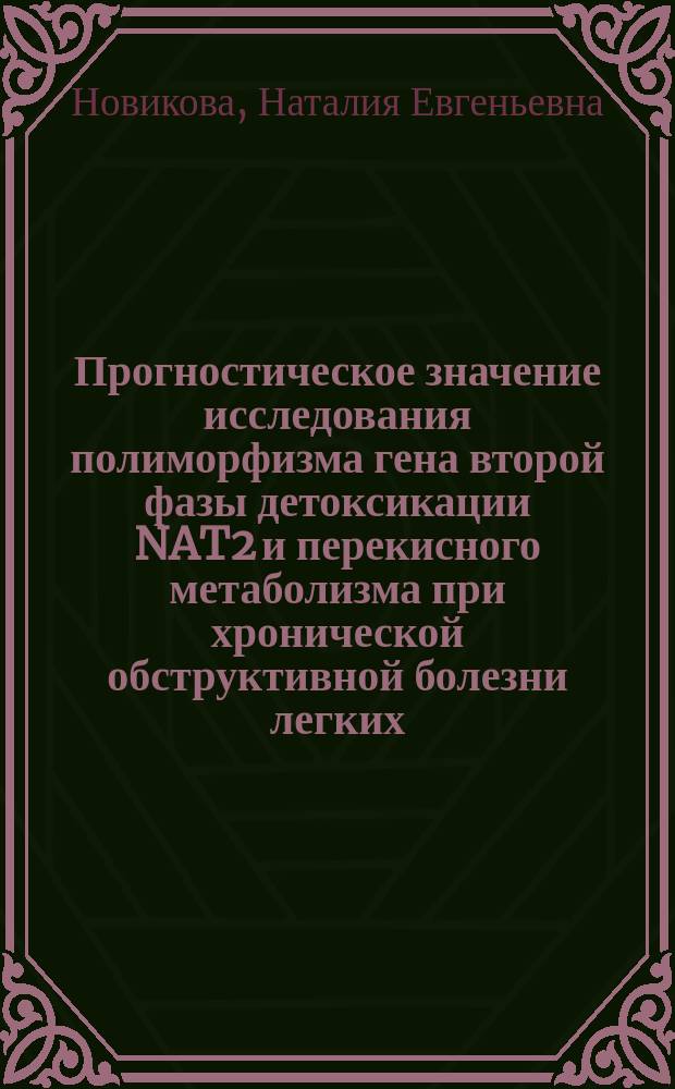 Прогностическое значение исследования полиморфизма гена второй фазы детоксикации NAT2 и перекисного метаболизма при хронической обструктивной болезни легких : автореферат диссертации на соискание ученой степени кандидата медицинских наук : специальность 14.01.04 <Внутренние болезни>