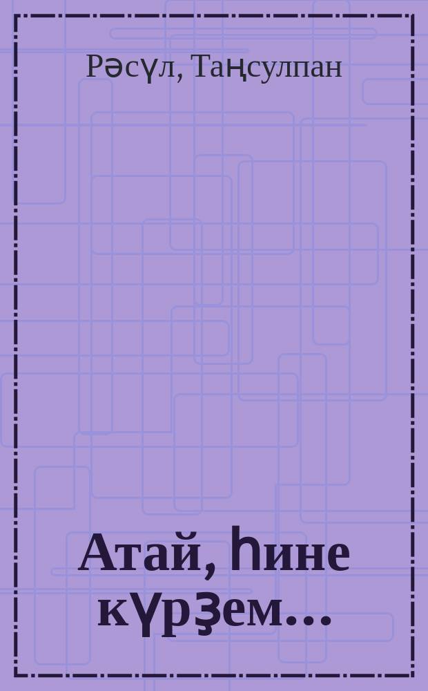 Атай, һине күрҙем... : шиғырҙар = Отца я видела во сне