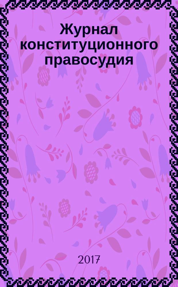 Журнал конституционного правосудия : федеральное научно-практическое издание. 2017, № 6 (60)