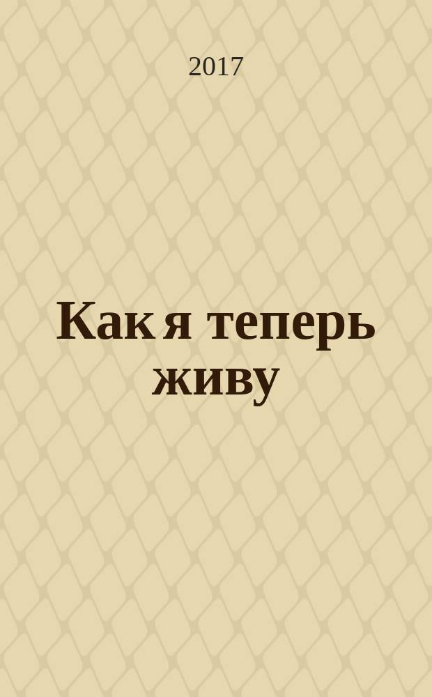 Как я теперь живу : роман : для старшего школьного возраста