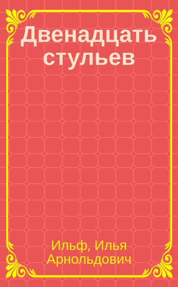 Двенадцать стульев; Золотой теленок: романы / Илья Ильф, Евгений Петров