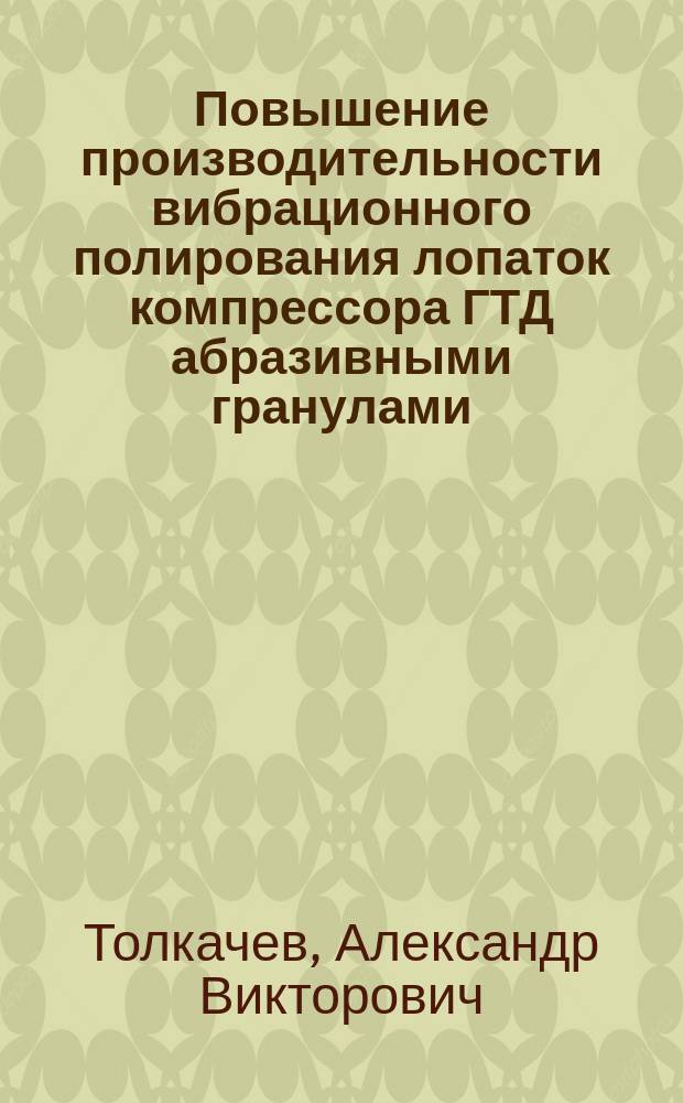 Повышение производительности вибрационного полирования лопаток компрессора ГТД абразивными гранулами : автореферат диссертации на соискание ученой степени кандидата технических наук : специальность 05.02.07 <Технология и оборудование механической и физико-технической обработки>