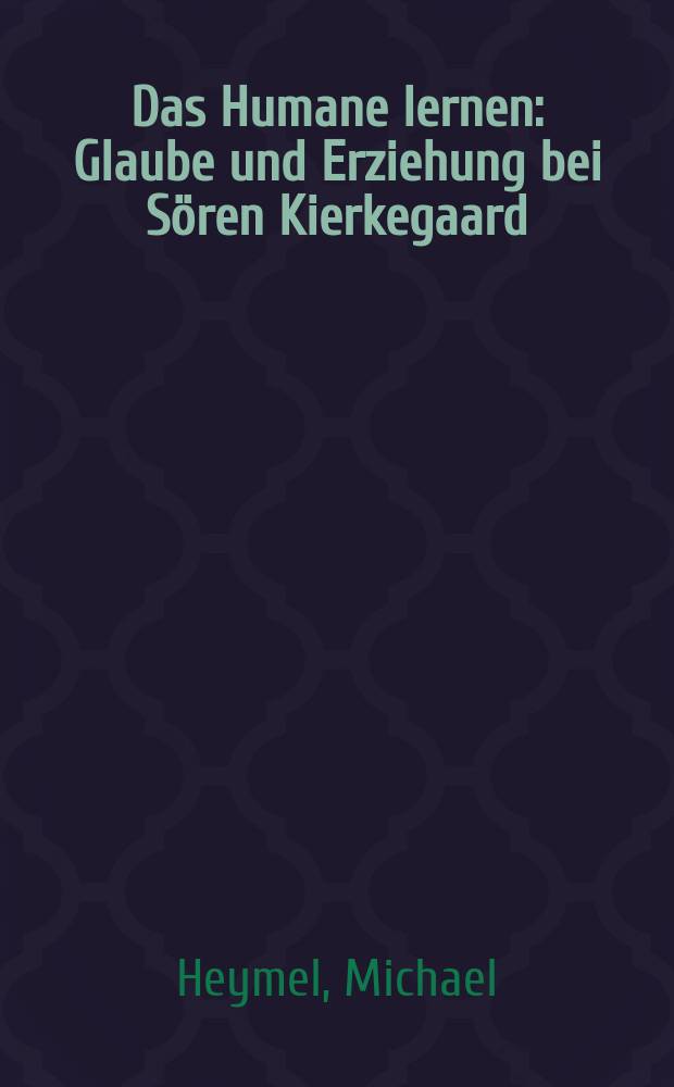 Das Humane lernen : Glaube und Erziehung bei Sören Kierkegaard = Обучение гуманности