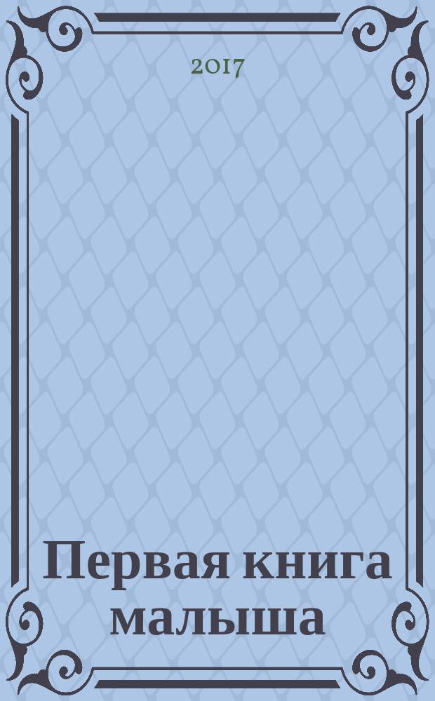 Первая книга малыша : энциклопедия для детей : от 6 месяцев и старше