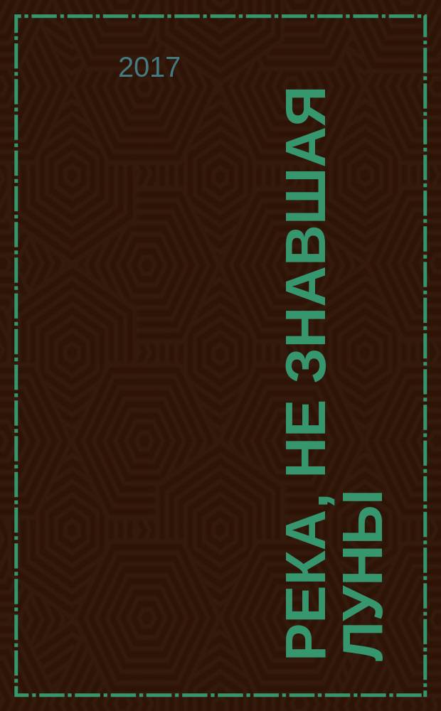 Река, не знавшая луны : повесть : для среднего и старшего школьного возраста