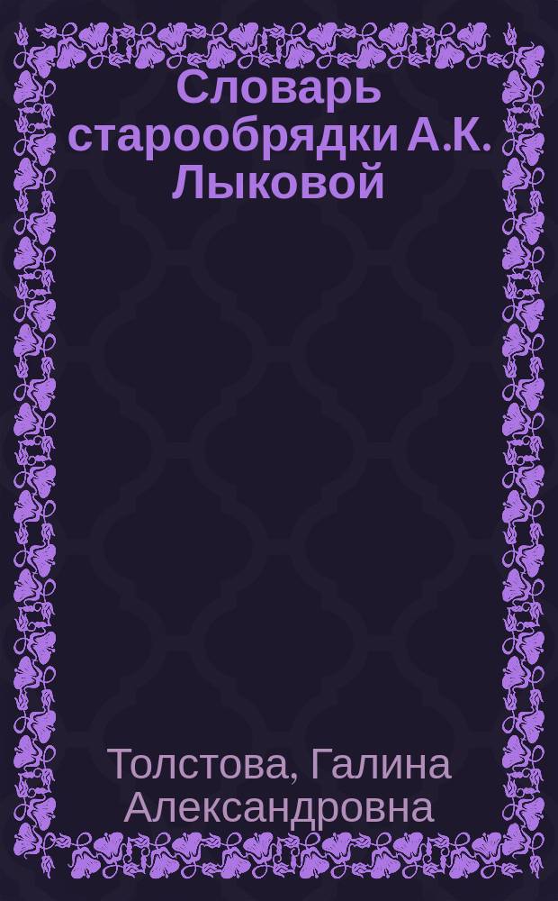 Словарь старообрядки А.К. Лыковой: письменная речь : 4416 словарных статей : в 2 т.