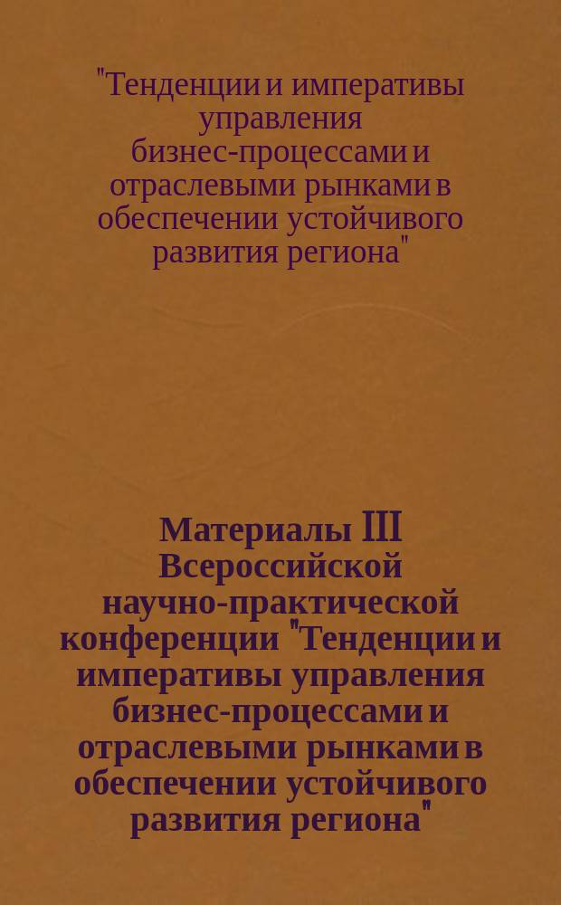 Материалы III Всероссийской научно-практической конференции "Тенденции и императивы управления бизнес-процессами и отраслевыми рынками в обеспечении устойчивого развития региона", Пятигорск, май 2017 г.