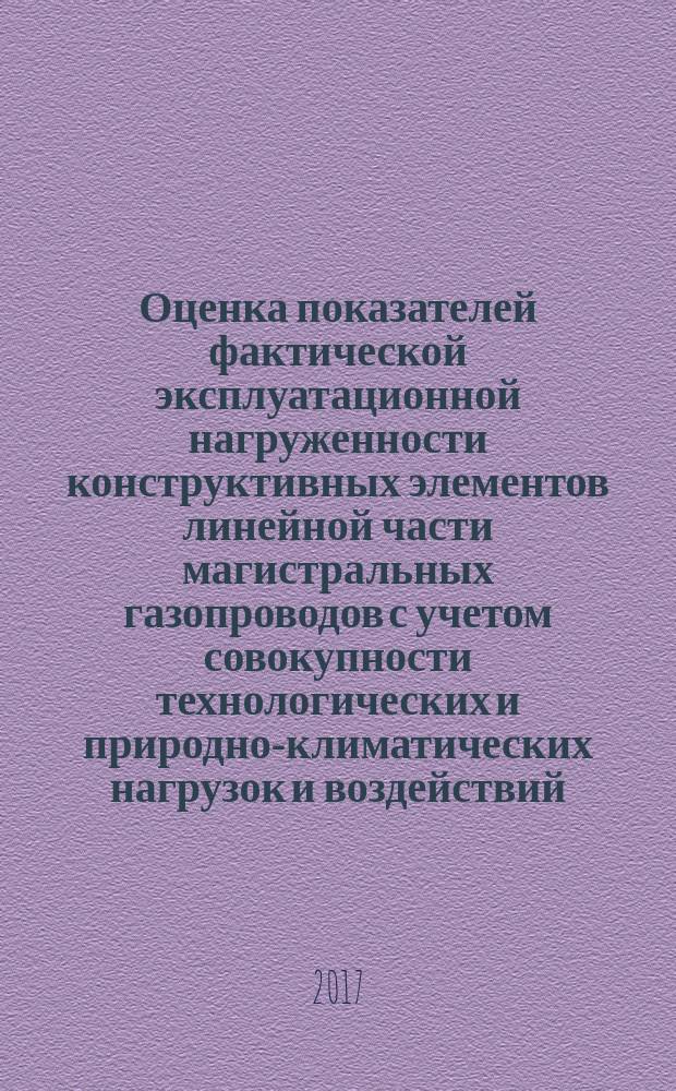 Оценка показателей фактической эксплуатационной нагруженности конструктивных элементов линейной части магистральных газопроводов с учетом совокупности технологических и природно-климатических нагрузок и воздействий : Р Газпром 2-2.3-890-2014