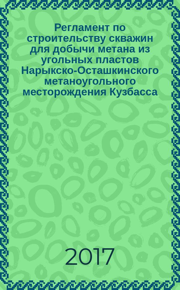 Регламент по строительству скважин для добычи метана из угольных пластов Нарыкско-Осташкинского метаноугольного месторождения Кузбасса : стандарт организации : издание официальное : введен впервые : дата введения 2015-12-01