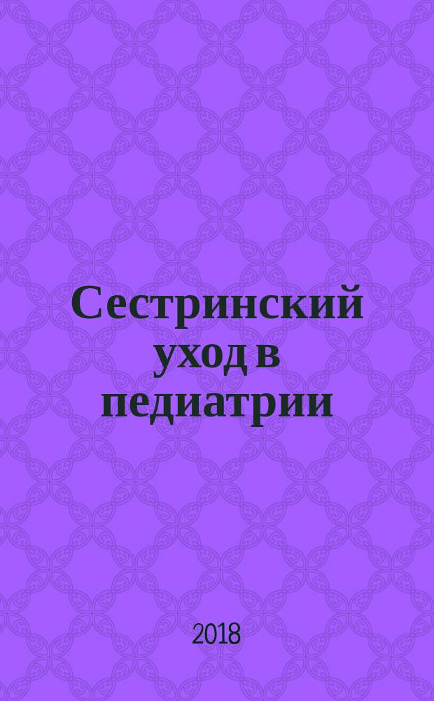 Сестринский уход в педиатрии : учебное пособие для использования в учебном процессе образовательных учреждений, реализующих программы среднего профессионального образования по специальности 34.02.01 Сестринское дело