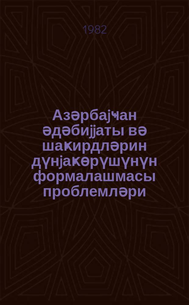 Азәрбаjҹан әдәбиjjаты вә шаҝирдләрин дүнjаҝөрүшүнүн формалашмасы проблемләри = Азербайджанская литература и проблемы формирования мировоззрения учащихся