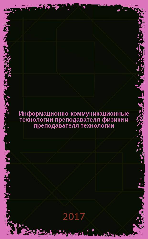 Информационно-коммуникационные технологии преподавателя физики и преподавателя технологии : материалы десятой Всероссийской научно-практической конференции, 5-7 апреля 2017 г