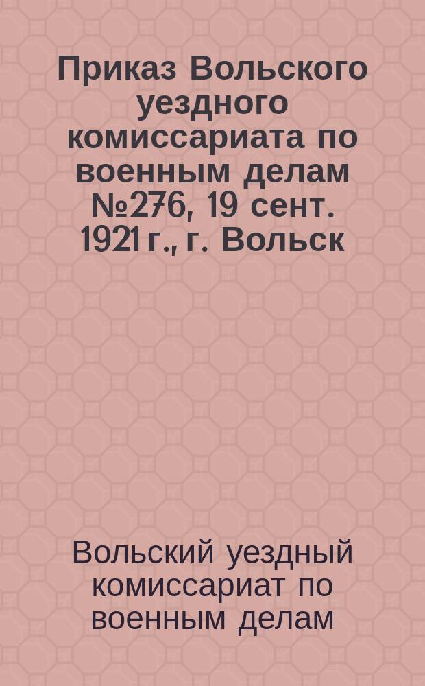 Приказ Вольского уездного комиссариата по военным делам № 276, 19 сент. 1921 г., г. Вольск. По Мобилизационному отд-нию : о приеме 200 добровольцев в украинскую продовольственную милицию : листовка