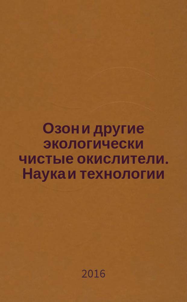 Озон и другие экологически чистые окислители. Наука и технологии : 34-я Всероссийская конференция с международным участием, Москва, Химический факультет МГУ, 29-30 июня 2016 года : тезисы докладов