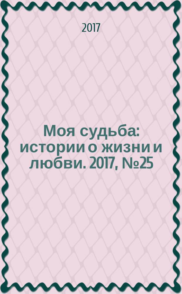 Моя судьба : истории о жизни и любви. 2017, № 25 (107)