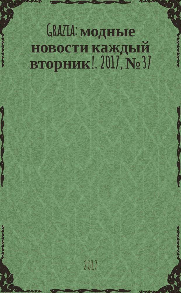 Grazia : модные новости каждый вторник !. 2017, № 37