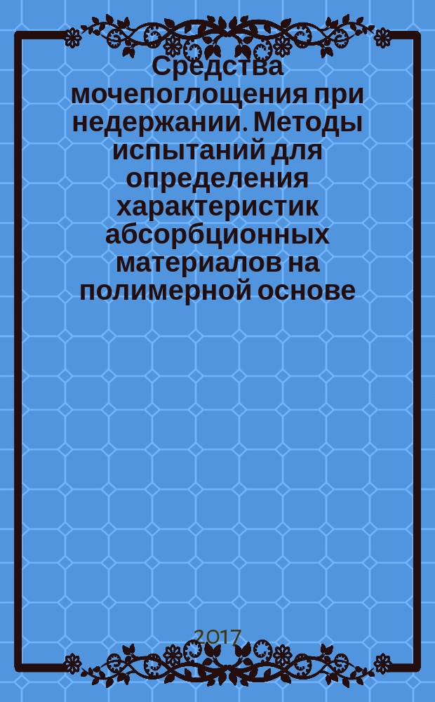 Средства мочепоглощения при недержании. Методы испытаний для определения характеристик абсорбционных материалов на полимерной основе. Часть 8. Гравиметрическое определение скорости растекания : Urine-absorbing aids for incontinence. Test methods for characterizing polymer-based absorbent materials. Part 8. Gravimetric determination of flowrate : национальный стандарт Российской Федерации : издание официальное : утвержден и введен в действие Приказом Федерального агентства по техническому регулированию и метрологии от 5 октября 2017 г. № 1352-ст : введен впервые : дата введения 2018-01-01