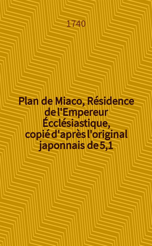 Plan de Miaco, Résidence de l'Empereur Écclésiastique, copié d'après l'original japonnais de 5,1/2 pieds de long et 4 de large qui se trouve dans le cabinet du chevalier Hans Sloane = Platte Grondt van de Stad Miaco, Zetel van den Geestelyken Erf-Keyzer van Japan, ne een Origineele Japansche Kaart van vyf en een halve voet lang, en vier voet breedt, onder den Ridder Hans Sloane berustende
