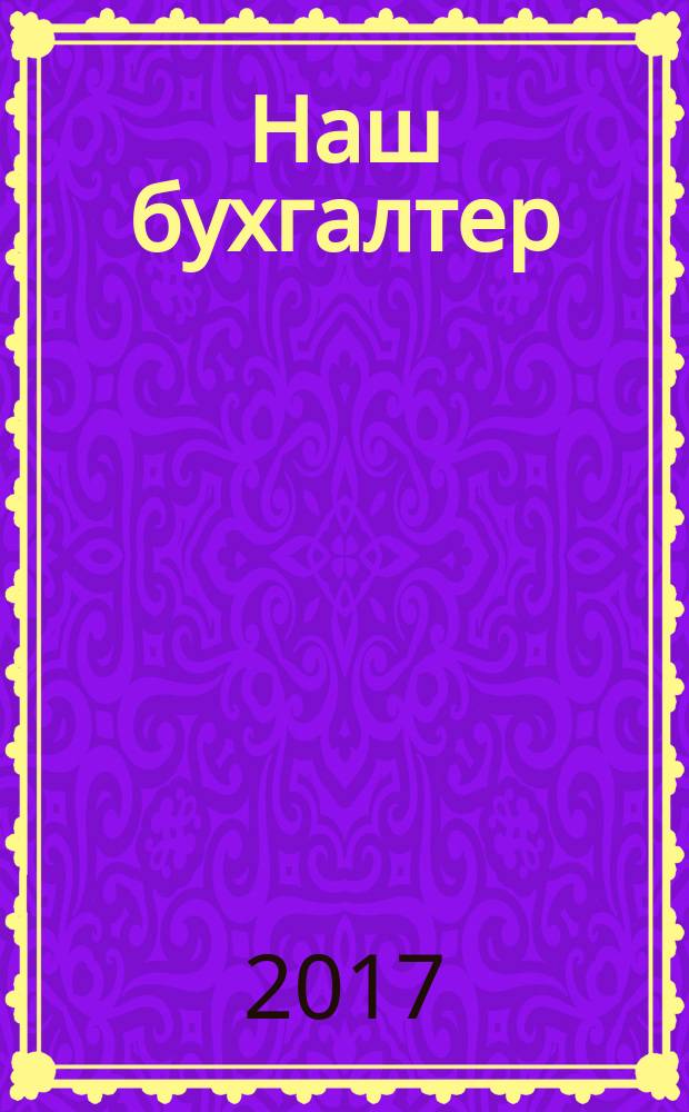 Наш бухгалтер : практический журнал по налогам и учету. 2017, № 22