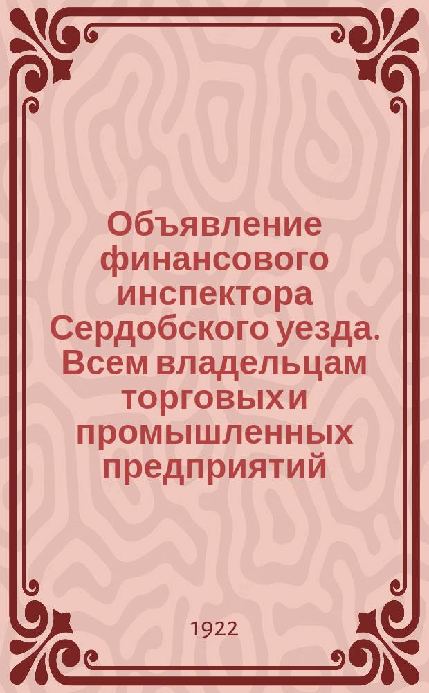 Объявление финансового инспектора Сердобского уезда. Всем владельцам торговых и промышленных предприятий: г. Сердобск, "..." ноября 1922 г. : об установлении уравнительного сбора : листовка