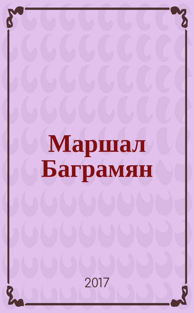 Маршал Баграмян : жизнь. Служба. Любовь