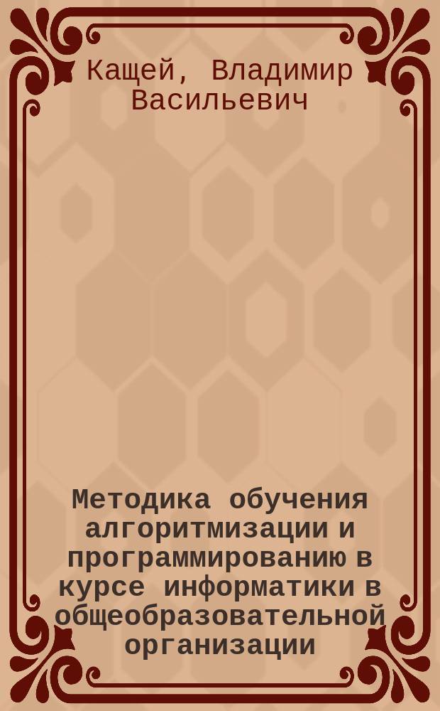 Методика обучения алгоритмизации и программированию в курсе информатики в общеобразовательной организации : общие вопросы разработки алгоритмов программ. Автоматизированная система разработки алгоритмов и программ : учебное пособие