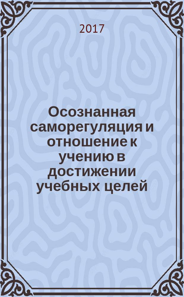 Осознанная саморегуляция и отношение к учению в достижении учебных целей : монография