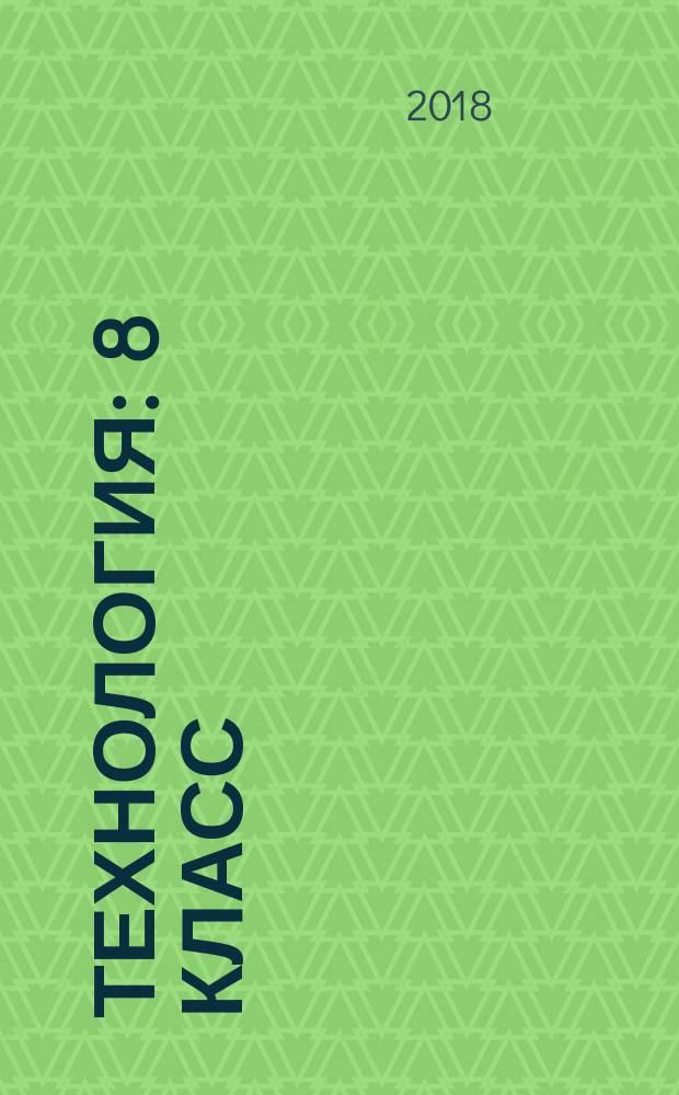 Технология : 8 класс : учебник : для учащихся общеобразовательных организаций : соответствует Федеральному государственному образовательному стандарту общего образования