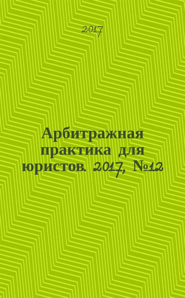 Арбитражная практика для юристов. 2017, № 12 (28)
