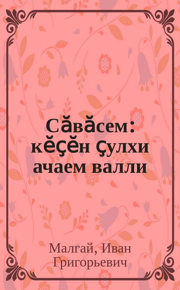 Сӑвӑсем : кӗҫӗн ҫулхи ачаем валли = Стихи