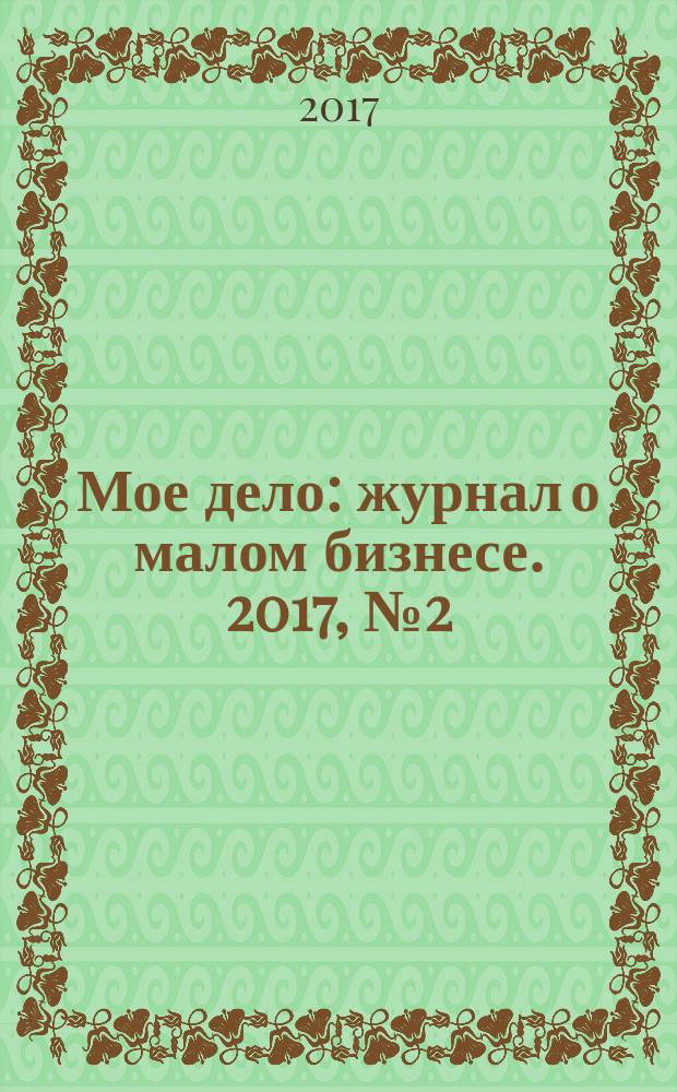 Мое дело : журнал о малом бизнесе. 2017, № 2 (26)