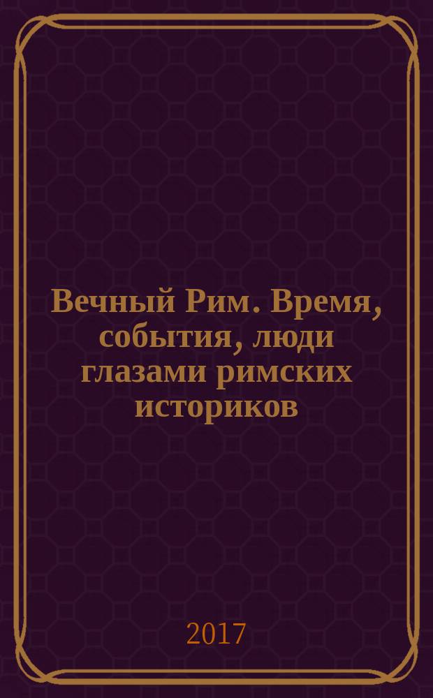 Вечный Рим. Время, события, люди глазами римских историков