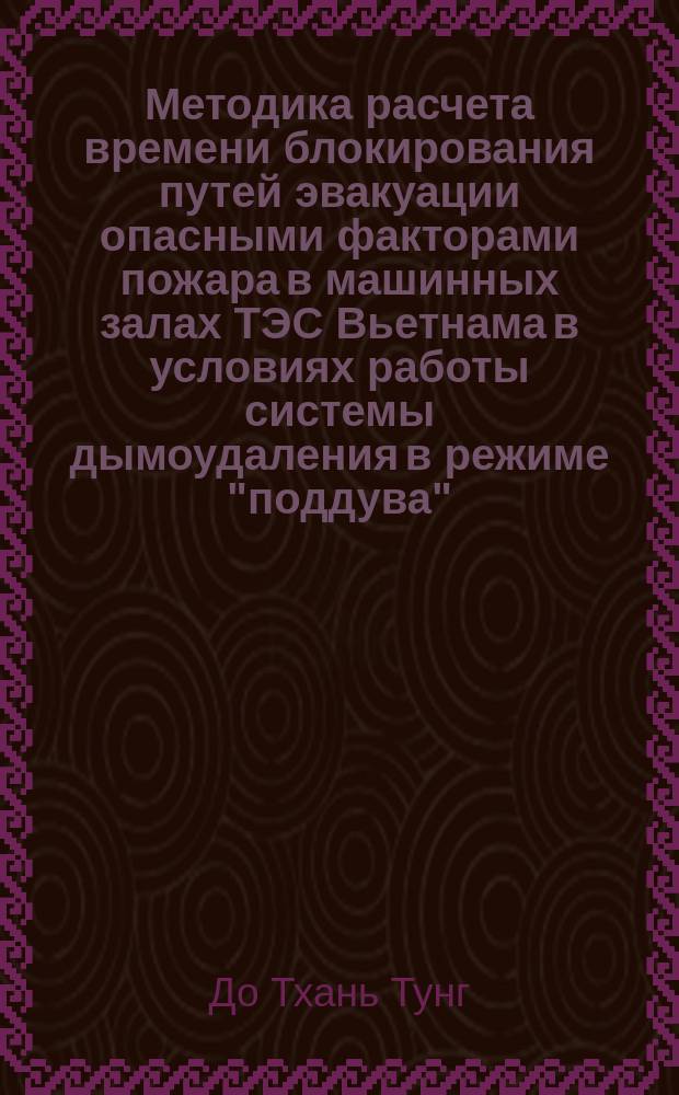 Методика расчета времени блокирования путей эвакуации опасными факторами пожара в машинных залах ТЭС Вьетнама в условиях работы системы дымоудаления в режиме "поддува" : автореферат диссертации на соискание ученой степени кандидата технических наук : специальность 05.26.03 <Пожарная и промышленная безопасность>