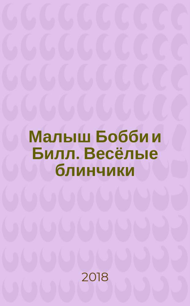 Малыш Бобби и Билл. Весёлые блинчики : по мотивам комиксов Жана Роба : для чтения взрослыми детям