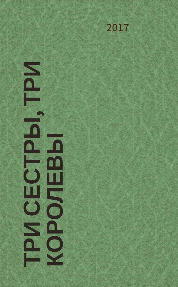 Три сестры, три королевы : роман