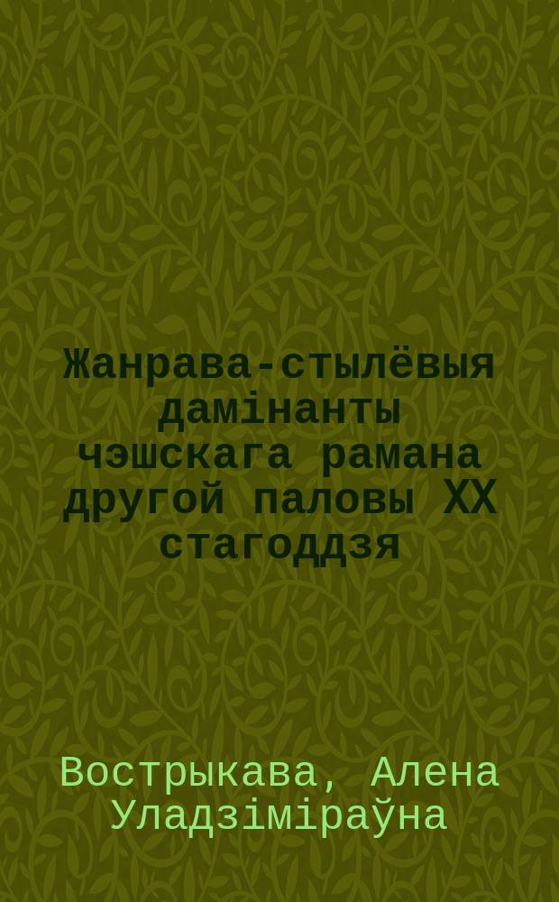 Жанрава-стылёвыя дамінанты чэшскага рамана другой паловы XX стагоддзя = Жанрово-стилистические доминанты чешского романа второй половины 20 века.