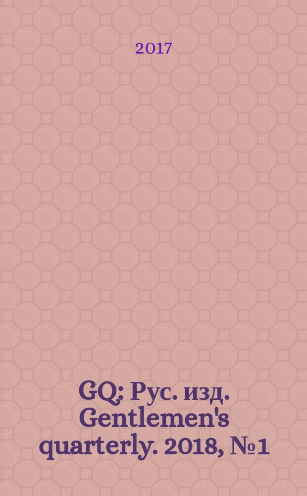 GQ : Рус. изд. Gentlemen's quarterly. 2018, № 1 (198)