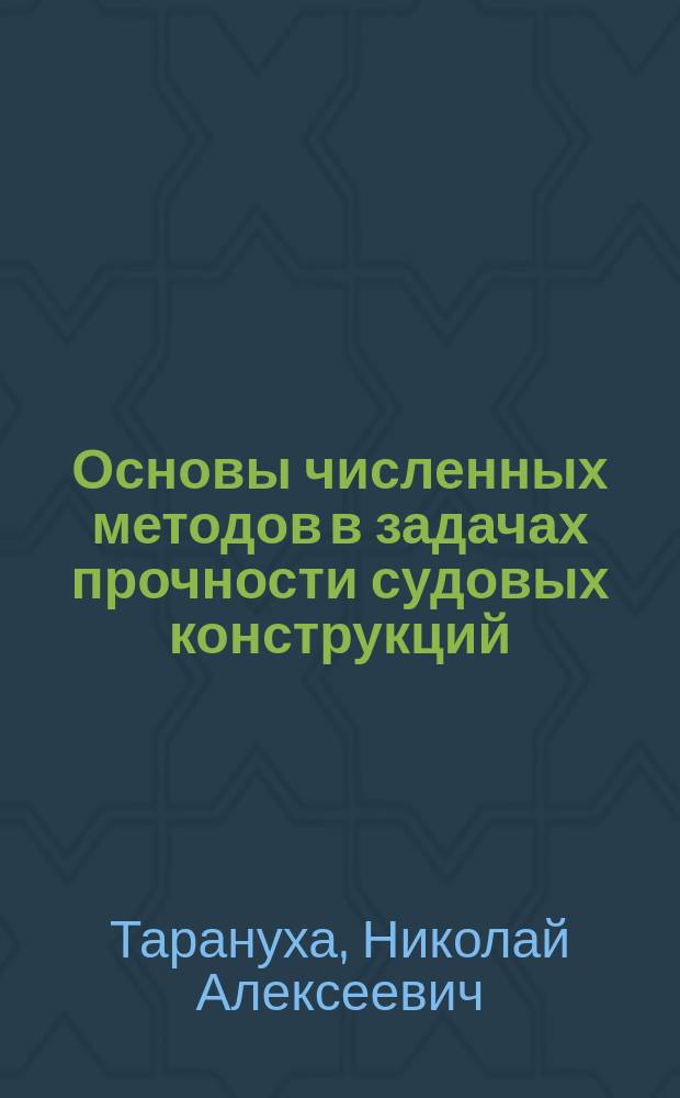 Основы численных методов в задачах прочности судовых конструкций : сеточные методы, метод суперэлементов, метод граничных элементов, метод конечных элементов : учебное пособие : для студентов, магистров и аспирантов кораблестроительных специальностей и направлений, в частности направления 26.04.02 - "Кораблестроение, океанотехника объектов морской инфраструктуры"