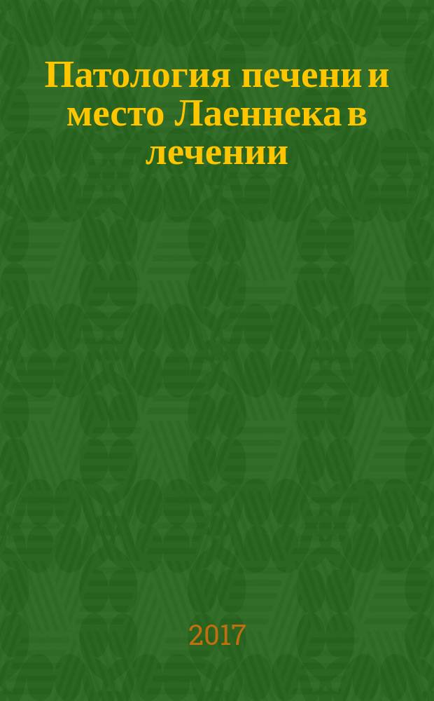 Патология печени и место Лаеннека в лечении : учебно-методическое пособие для врачей терапевтов, гастроэнтерологов, хирургов, преподавателей высших учебных заведений