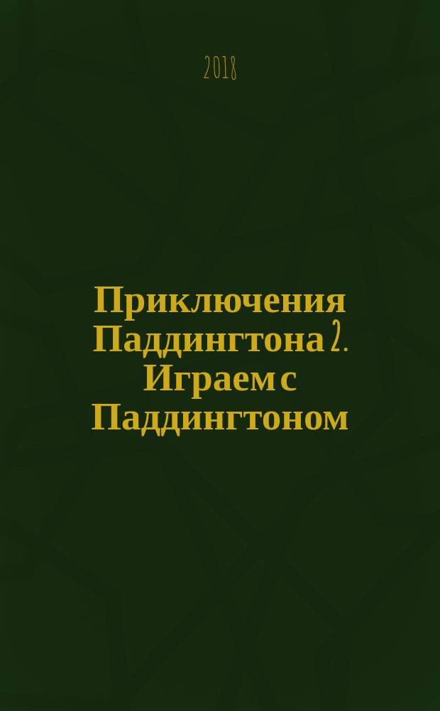Приключения Паддингтона 2. Играем с Паддингтоном : игры, головоломки, поделки, открытки : для детей младшего школьного возраста : 0+