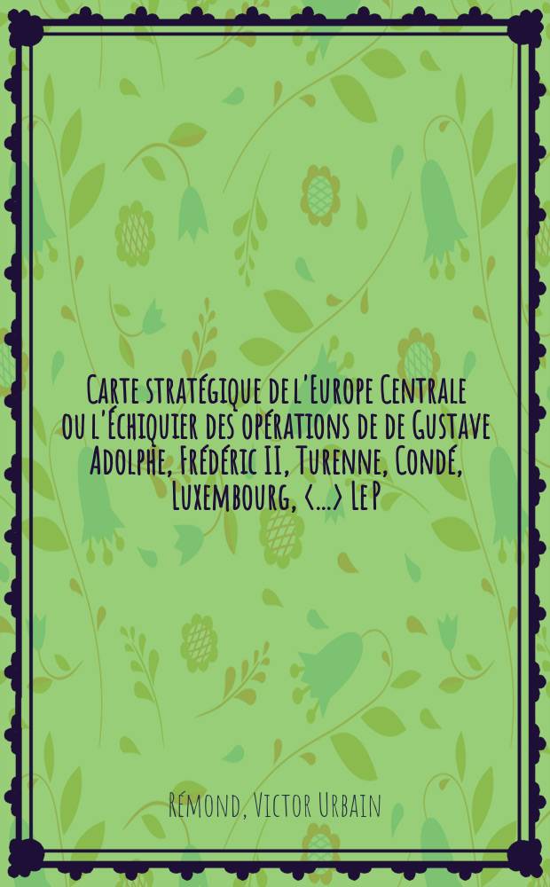 Carte stratégique de l'Europe Centrale ou l'Échiquier des opérations de de Gustave Adolphe, Frédéric II, Turenne, Condé, Luxembourg, <...> Le P:ce Charles d'Autriche, L:d Wellington et Paskewich
