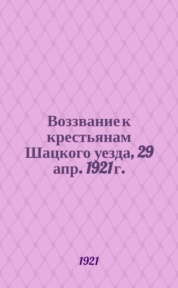 Воззвание к крестьянам Шацкого уезда, 29 апр. 1921 г.: [О своевременной сдаче продналога : листовка