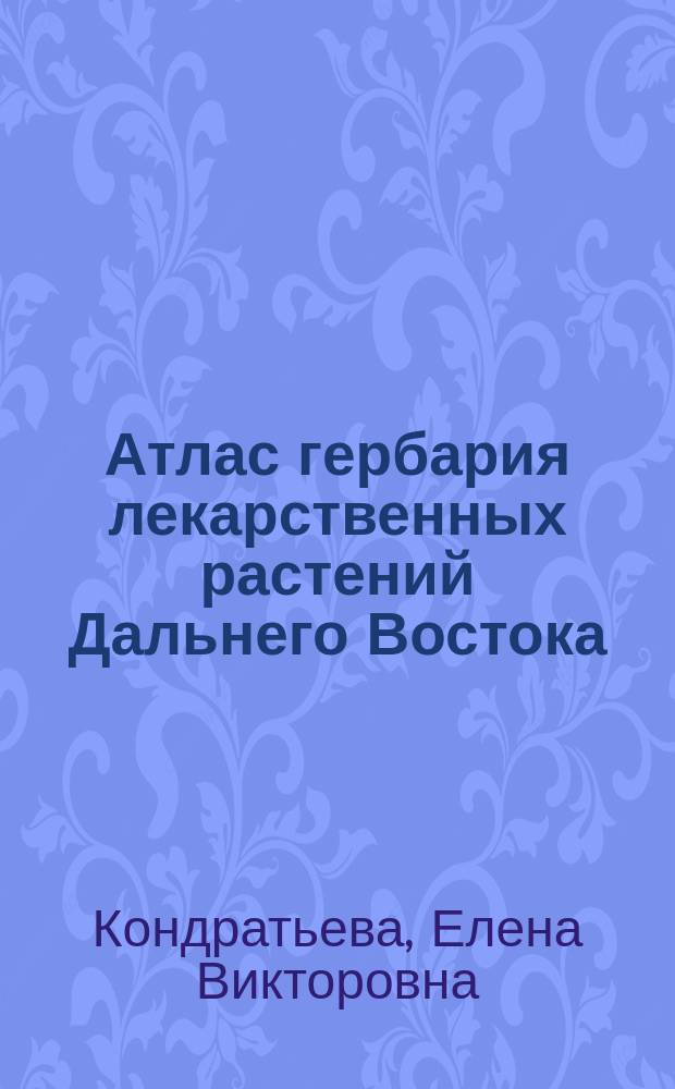 Атлас гербария лекарственных растений Дальнего Востока : учебное пособие : для студентов специальности 33.05.01 "Фармация" вузов региона