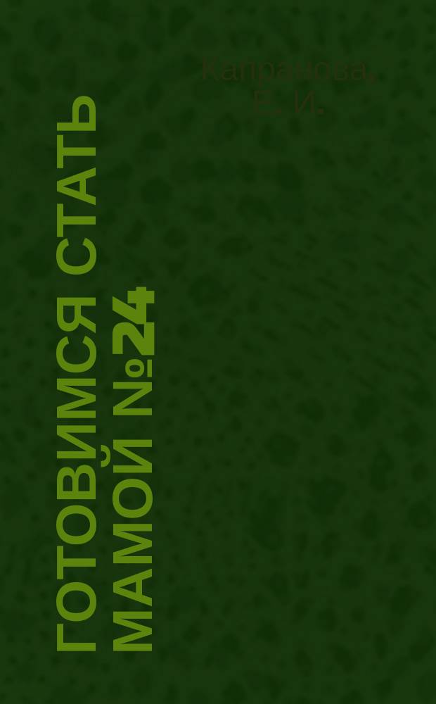 Готовимся стать мамой [№ 24] : пособие для будущих мам : 16+