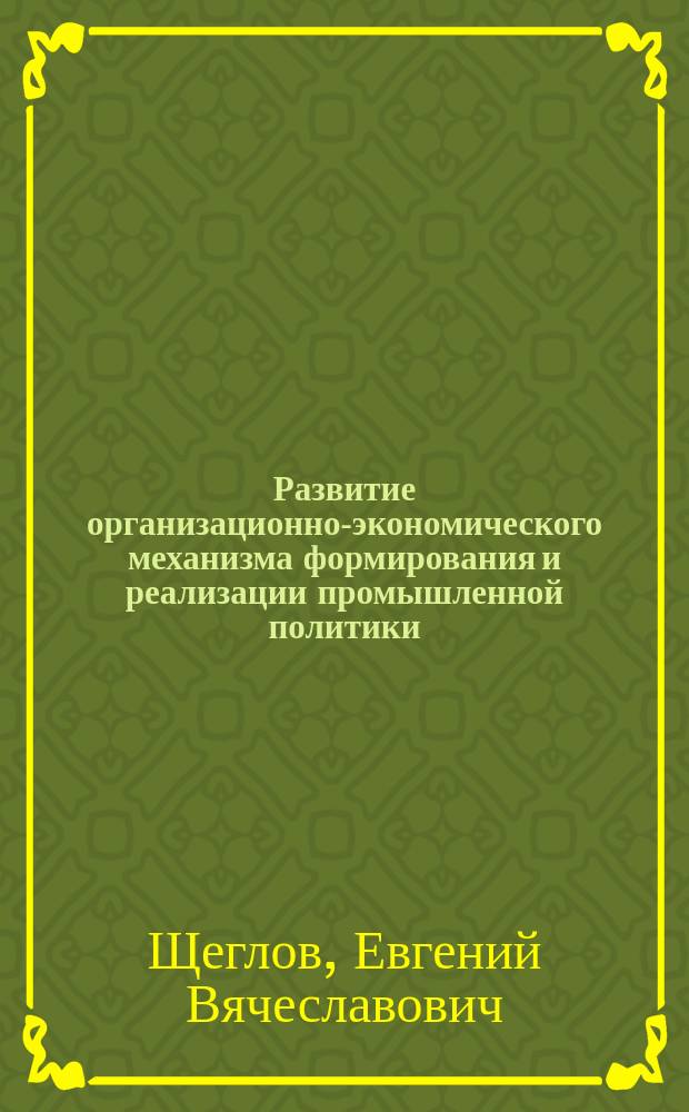 Развитие организационно-экономического механизма формирования и реализации промышленной политики : автореферат диссертации на соискание ученой степени кандидата экономических наук : специальность 08.00.05 <Экономика и управление народным хозяйством по отраслям и сферам деятельности, в т.ч.: экономика, организация и управление предприятиями,>