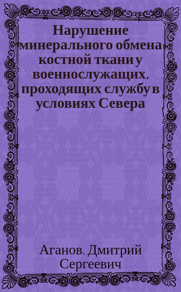 Нарушение минерального обмена костной ткани у военнослужащих, проходящих службу в условиях Севера : автореферат диссертации на соискание ученой степени кандидата медицинских наук : специальность 14.03.03 <Патологическая физиология> : специальность 14.01.22 <Ревматология>
