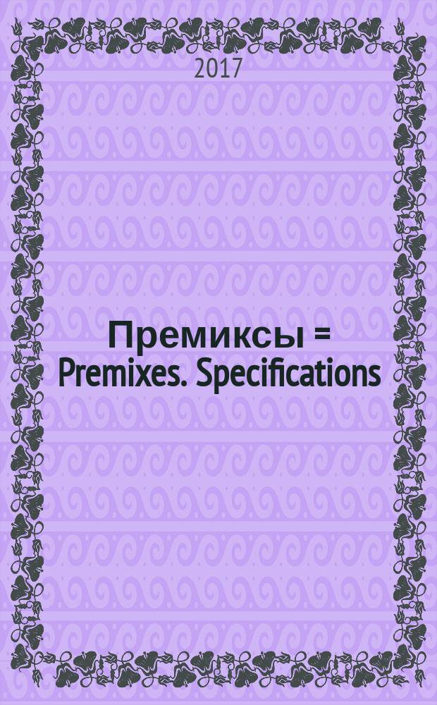 Премиксы = Premixes. Specifications : технические условия : ГОСТ 26573.0-2017